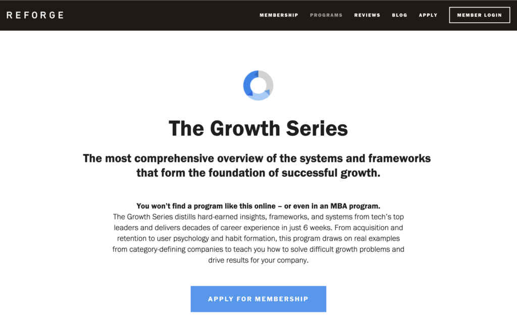 Reforge Growth Series. The most comprehensive overview of the systems and frameworks that form the foundation of successful growth.
